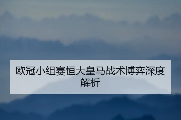 欧冠小组赛恒大皇马战术博弈深度解析
